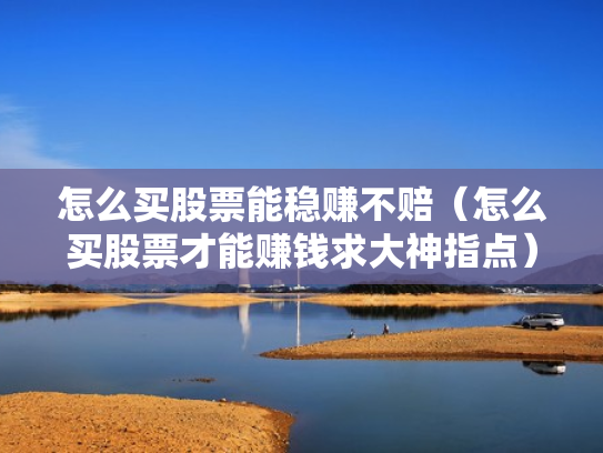 怎么买股票能稳赚不赔（怎么买股票才能赚钱求大神指点）