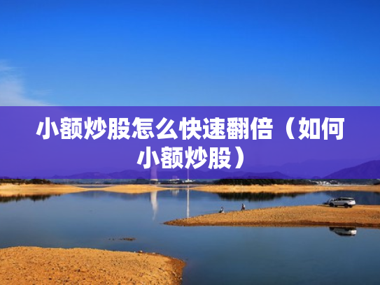 小额炒股怎么快速翻倍（如何小额炒股）