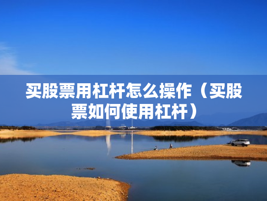 买股票用杠杆怎么操作（买股票如何使用杠杆）