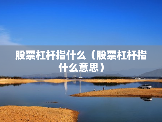 股票杠杆指什么（股票杠杆指什么意思）