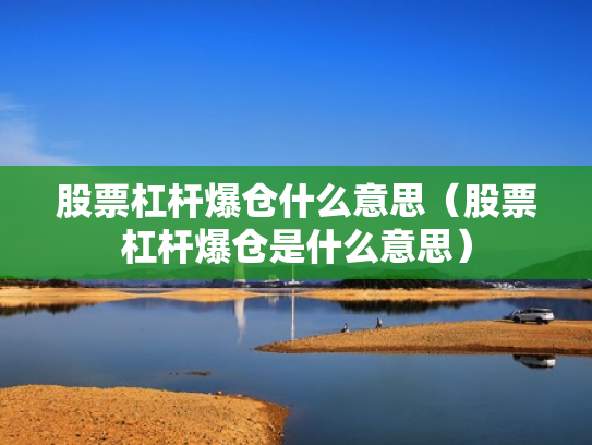 股票杠杆爆仓什么意思（股票杠杆爆仓是什么意思）