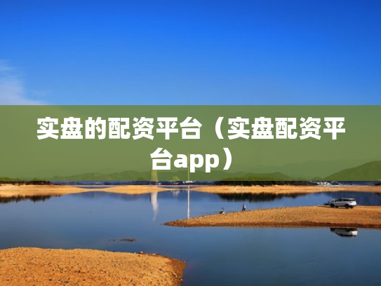 实盘的配资平台（实盘配资平台app）