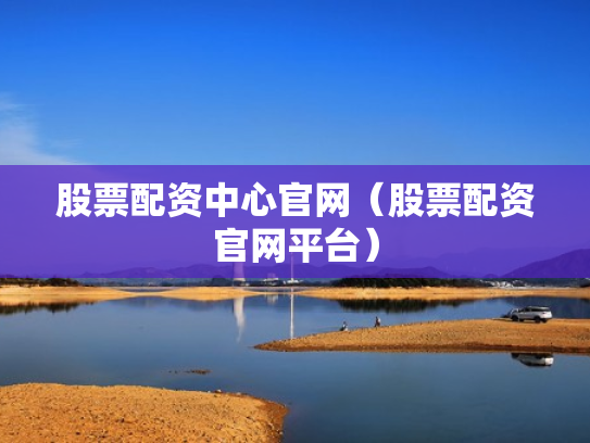 股票配资中心官网（股票配资官网平台）