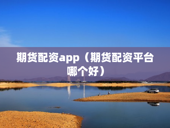 期货配资app（期货配资平台哪个好）