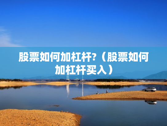 股票如何加杠杆?（股票如何加杠杆买入）