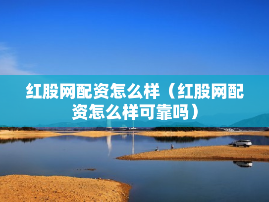 红股网配资怎么样（红股网配资怎么样可靠吗）