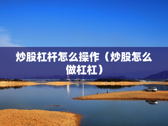 炒股杠杆怎么操作（炒股怎么做杠杠）