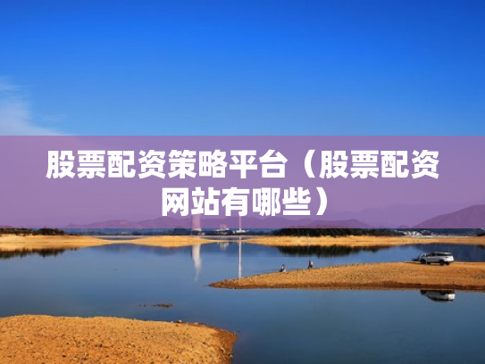 股票配资策略平台（股票配资网站有哪些）