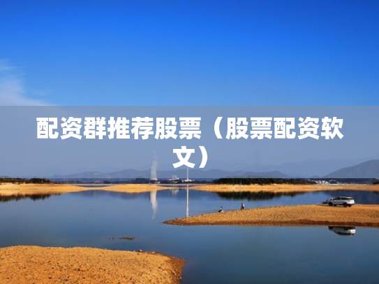 配资群推荐股票（股票配资软文）